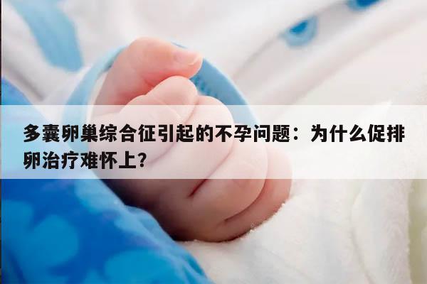 多囊卵巢综合征引起的不孕问题：为什么促排卵治疗难怀上？