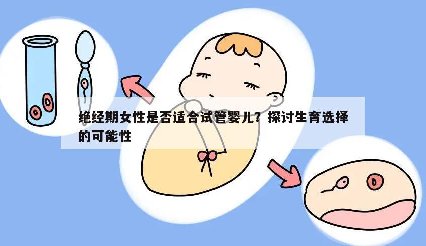 绝经期女性是否适合试管婴儿?探讨生育选择的可能性