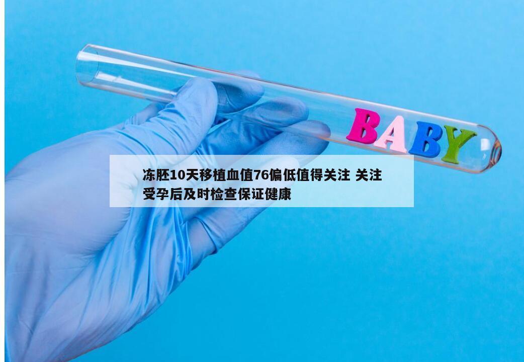 冻胚10天移植血值76偏低值得关注 关注受孕后及时检查保证健康