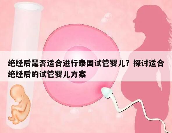 绝经后是否适合进行泰国试管婴儿?探讨适合绝经后的试管婴儿方案