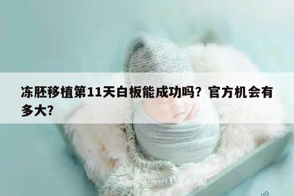 冻胚移植第11天白板能成功吗？官方机会有多大？