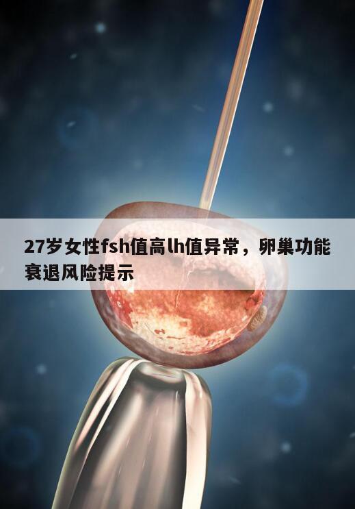 27岁女性fsh值高lh值异常,卵巢功能衰退风险提示