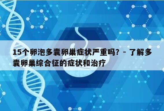 15个卵泡多囊卵巢症状严重吗？- 了解多囊卵巢综合征的症状和治疗