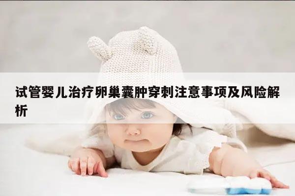 试管婴儿治疗卵巢囊肿穿刺注意事项及风险解析
