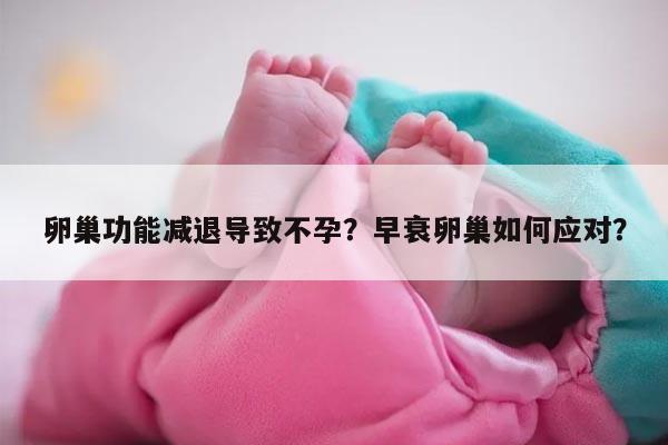 卵巢功能减退导致不孕?早衰卵巢如何应对?