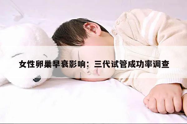 女性卵巢早衰影响:三代试管成功率调查