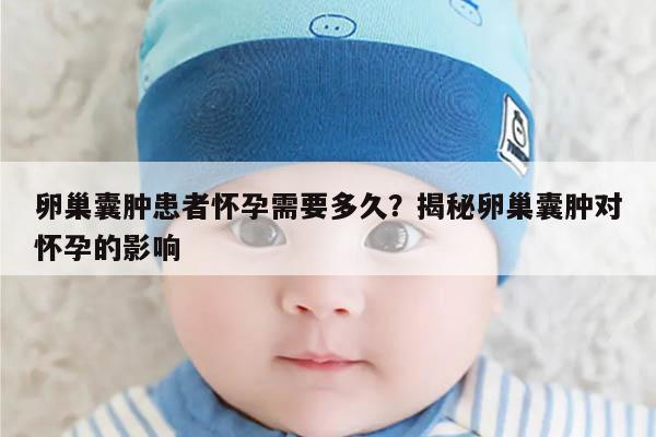 卵巢囊肿患者怀孕需要多久?揭秘卵巢囊肿对怀孕的影响