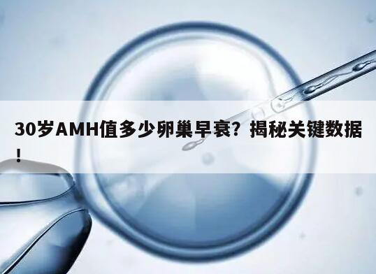 30岁AMH值多少卵巢早衰？揭秘关键数据！