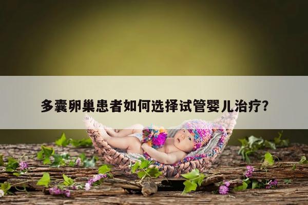 多囊卵巢患者如何选择试管婴儿治疗?