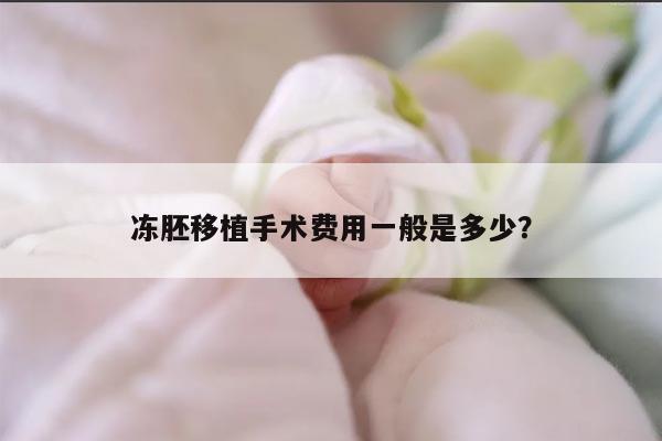 冻胚移植手术费用一般是多少?