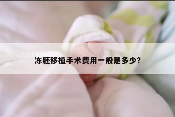 冻胚移植手术费用一般是多少？