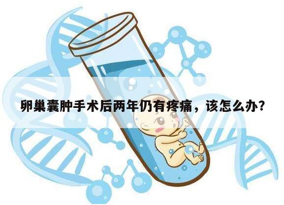 卵巢囊肿手术后两年仍有疼痛,该怎么办?