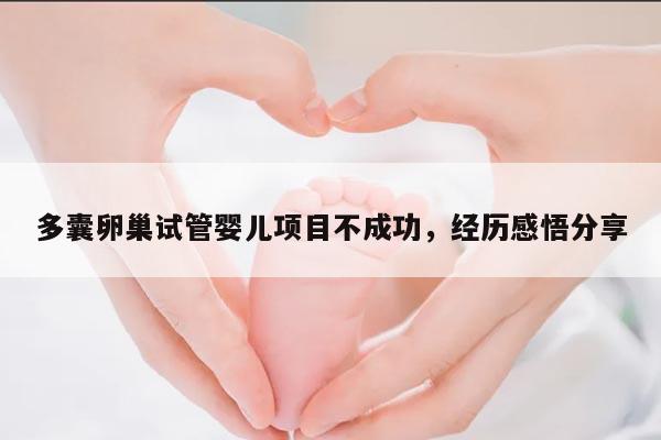 多囊卵巢试管婴儿项目不成功，经历感悟分享