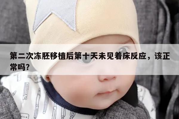 第二次冻胚移植后第十天未见着床反应,该正常吗?