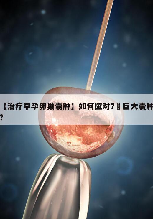 【治疗早孕卵巢囊肿】如何应对7㎝巨大囊肿？