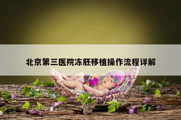 北京第三医院冻胚移植操作流程详解