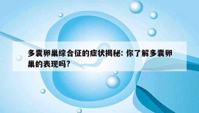 多囊卵巢综合征的症状揭秘: 你了解多囊卵巢的表现吗?