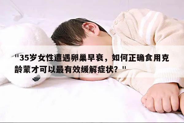 "35岁女性遭遇卵巢早衰,如何正确食用克龄蒙才可以最有效缓解症状?"