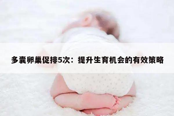 多囊卵巢促排5次：提升生育机会的有效策略