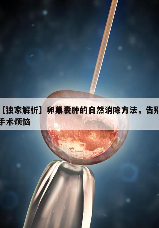 【独家解析】卵巢囊肿的自然消除方法,告别手术烦恼