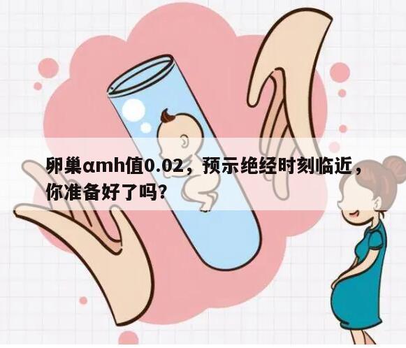 卵巢αmh值0.02,预示绝经时刻临近,你准备好了吗?