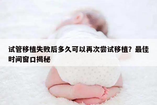 试管移植失败后多久可以再次尝试移植?最佳时间窗口揭秘