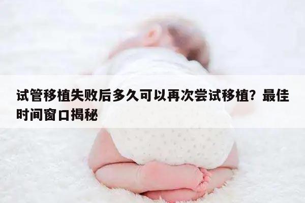 试管移植失败后多久可以再次尝试移植？最佳时间窗口揭秘