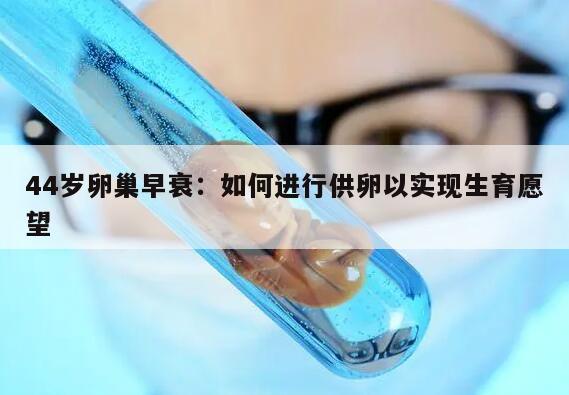 44岁卵巢早衰：如何进行供卵以实现生育愿望