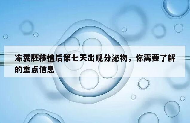 冻囊胚移植后第七天出现分泌物，你需要了解的重点信息