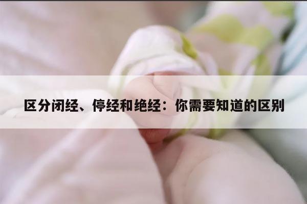 区分闭经、停经和绝经：你需要知道的区别