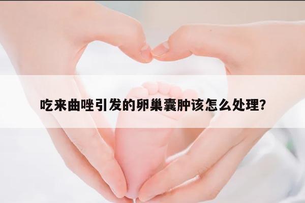 吃来曲唑引发的卵巢囊肿该怎么处理?