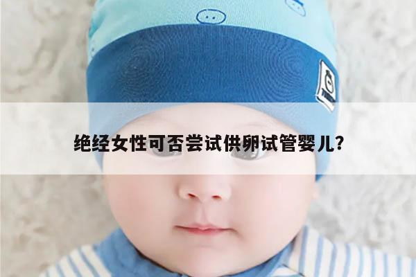绝经女性可否尝试供卵试管婴儿?