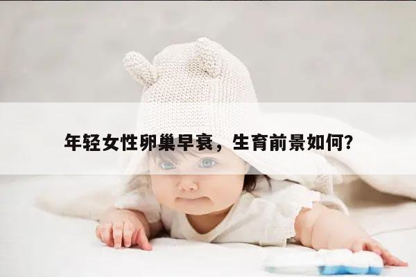 年轻女性卵巢早衰，生育前景如何？