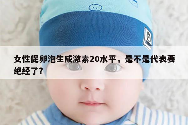 女性促卵泡生成激素20水平，是不是代表要绝经了？