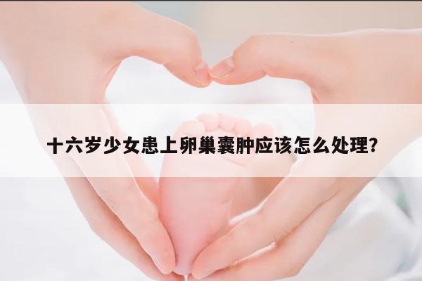 十六岁少女患上卵巢囊肿应该怎么处理?