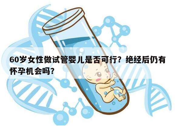 60岁女性做试管婴儿是否可行？绝经后仍有怀孕机会吗？