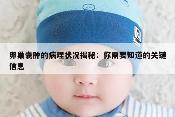 卵巢囊肿的病理状况揭秘:你需要知道的关键信息