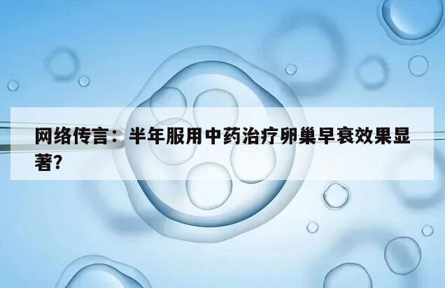 网络传言:半年服用中药治疗卵巢早衰效果显著?