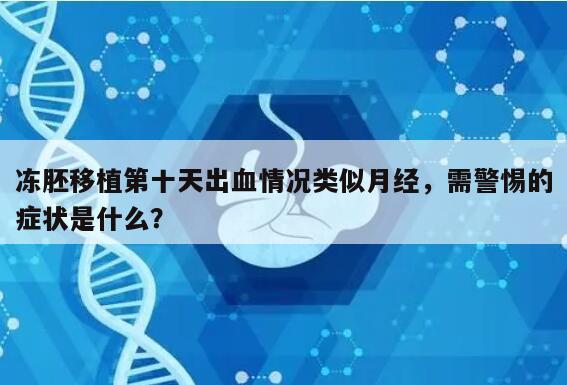 冻胚移植第十天出血情况类似月经，需警惕的症状是什么？