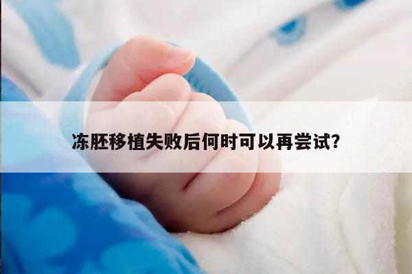 冻胚移植失败后何时可以再尝试？