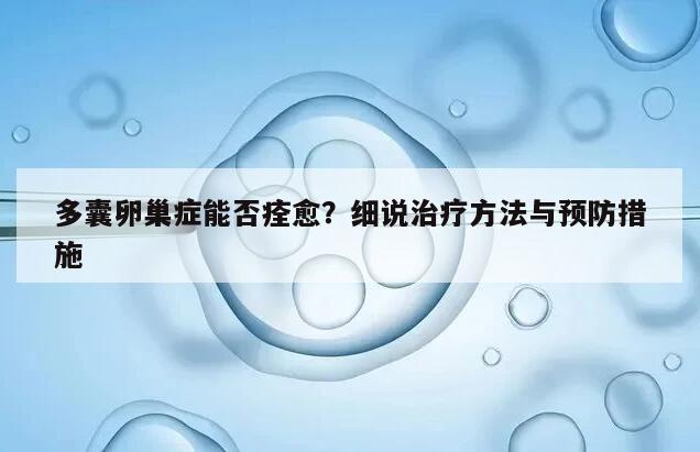 多囊卵巢症能否痊愈?细说治疗方法与预防措施