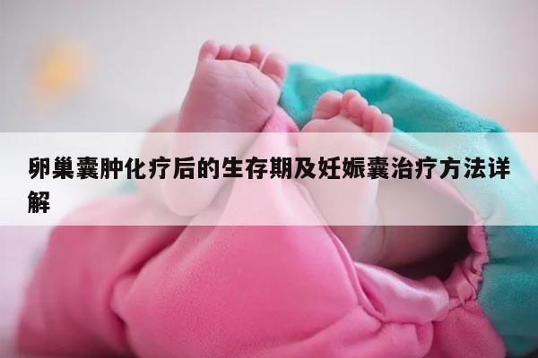 卵巢囊肿化疗后的生存期及妊娠囊治疗方法详解