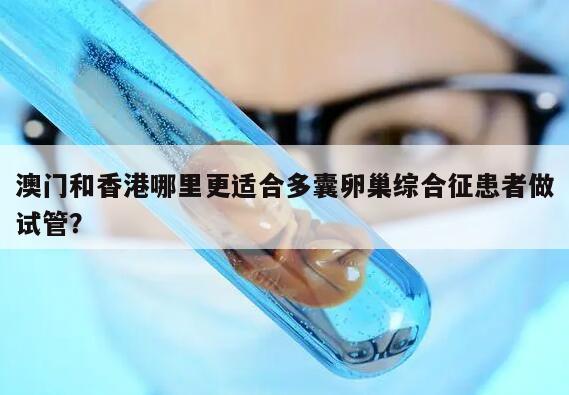 澳门和香港哪里更适合多囊卵巢综合征患者做试管？