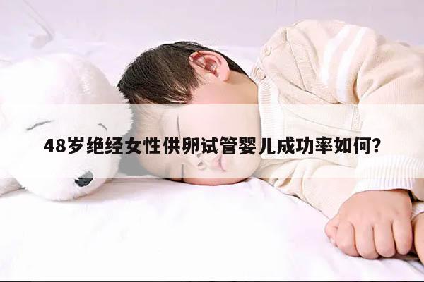 48岁绝经女性供卵试管婴儿成功率如何?