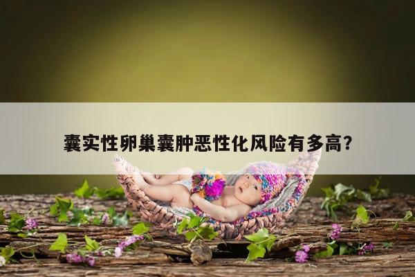 囊实性卵巢囊肿恶性化风险有多高?