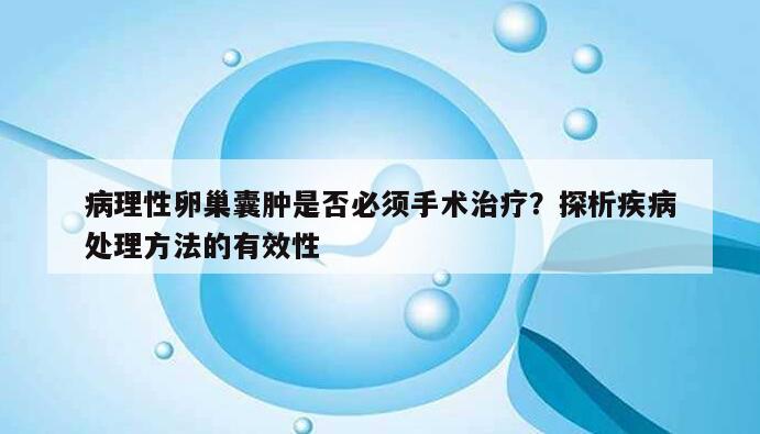 病理性卵巢囊肿是否必须手术治疗？探析疾病处理方法的有效性