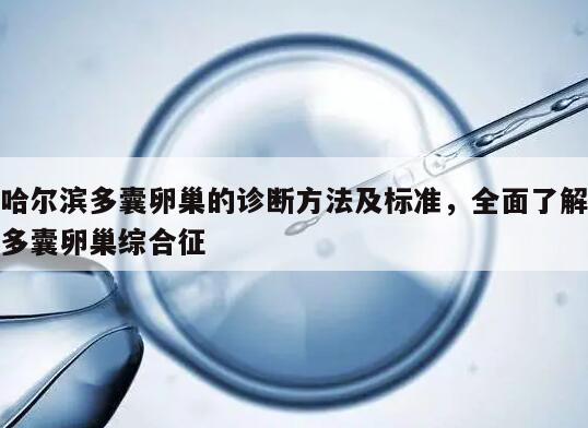 哈尔滨多囊卵巢的诊断方法及标准,全面了解多囊卵巢综合征
