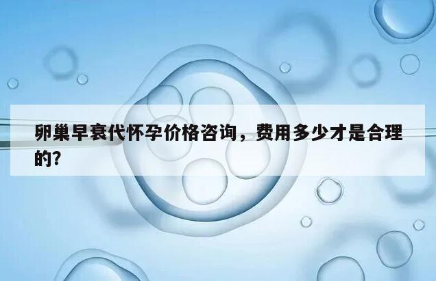 卵巢早衰代怀孕价格咨询，费用多少才是合理的？