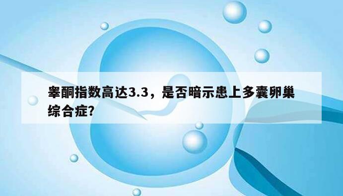 睾酮指数高达3.3，是否暗示患上多囊卵巢综合症？