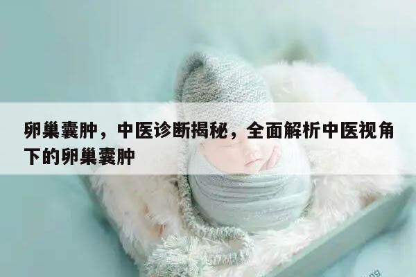 卵巢囊肿，中医诊断揭秘，全面解析中医视角下的卵巢囊肿